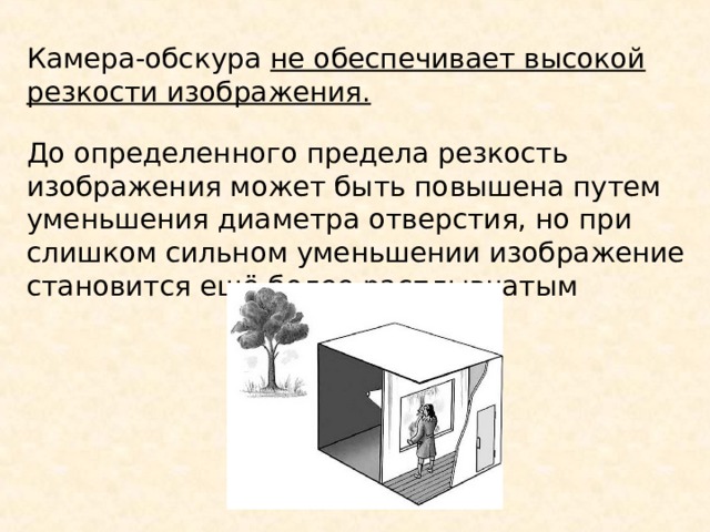 Камера-обскура не обеспечивает высокой резкости изображения.  До определенного предела резкость изображения может быть повышена путем уменьшения диаметра отверстия, но при слишком сильном уменьшении изображение становится ещё более расплывчатым 