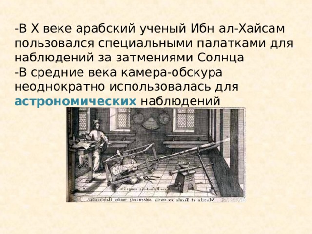 -В X веке арабский ученый Ибн ал-Хайсам  пользовался специальными палатками для наблюдений за затмениями Солнца -В средние века камера-обскура неоднократно использовалась для астрономических наблюдений 