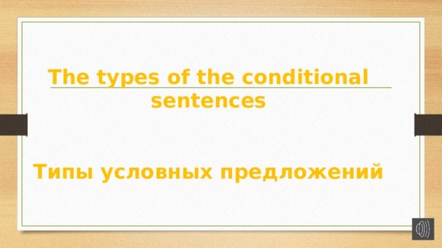 The types of the conditional sentences    Типы условных предложений 