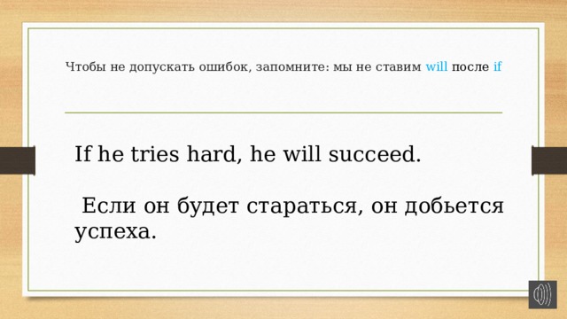 Чтобы не допускать ошибок, запомните: мы не ставим will после if    If he tries hard, he will succeed.  Если он будет стараться, он добьется успеха. 