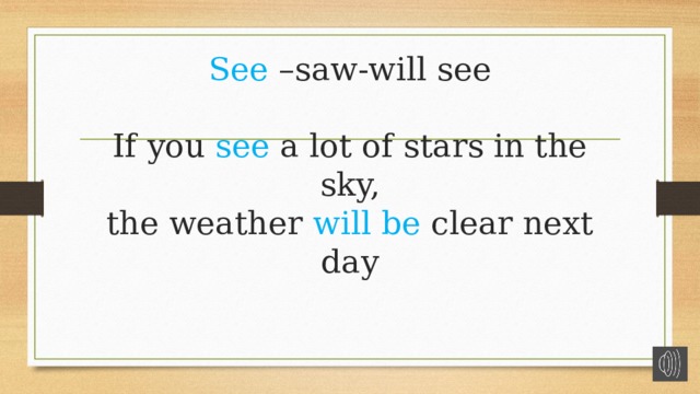 See –saw-will see   If you see a lot of stars in the sky,  the weather will be clear next day   