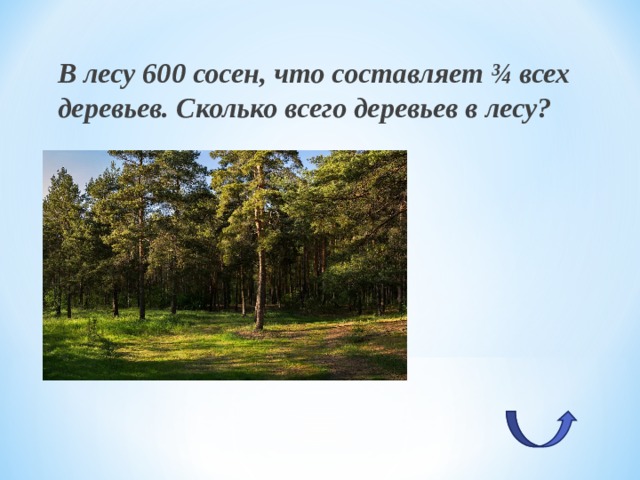 В лесу 600 сосен, что составляет ¾ всех деревьев. Сколько всего деревьев в лесу? 