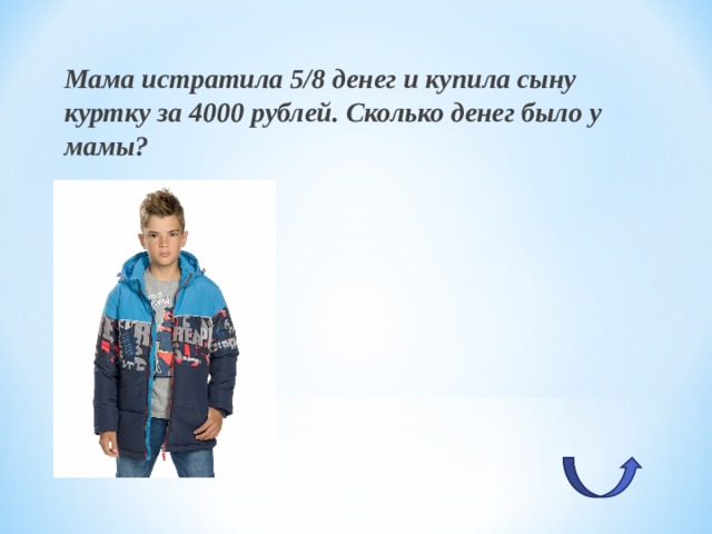 Мама истратила 5/8 денег и купила сыну куртку за 4000 рублей. Сколько денег было у мамы? 