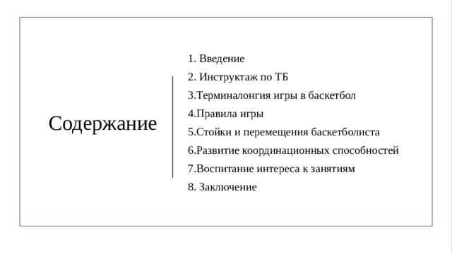 Содержание 1. Введение 2.  Инструктаж по ТБ  3.Терминалонгия игры в баскетбол 4.Правила игры  5.Стойки и перемещения баскетболиста 6.Развитие координационных способностей 7.Воспитание интереса к занятиям 8. Заключение 