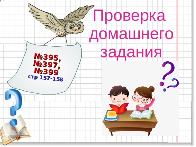 № 395, №397, №399 стр 157-158 Проверка домашнего задания 