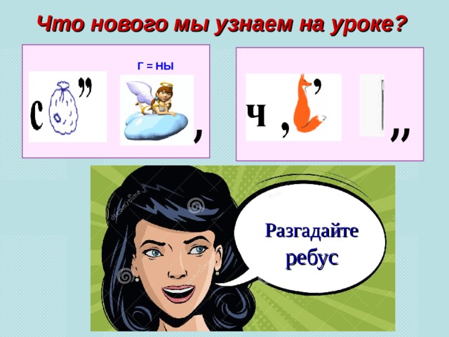 Что нового мы узнаем на уроке? Г = НЫ Разгадайте ребус 