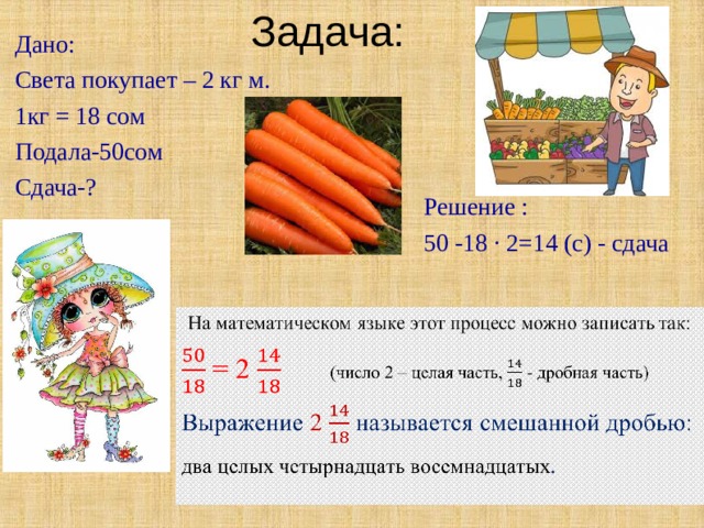 Задача: Дано: Света покупает – 2 кг м. 1кг = 18 сом Подала-50сом Сдача-? Решение : 50 -18 · 2=14 (с) - сдача  