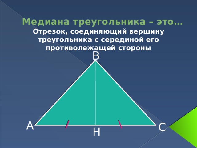 Медиана треугольника – это… Отрезок, соединяющий вершину треугольника с серединой его противолежащей стороны В А С Н 