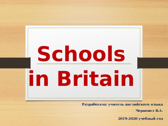 Schools  in Britain Разработала: учитель английского языка Черновол В.А.   2019-2020 учебный год 