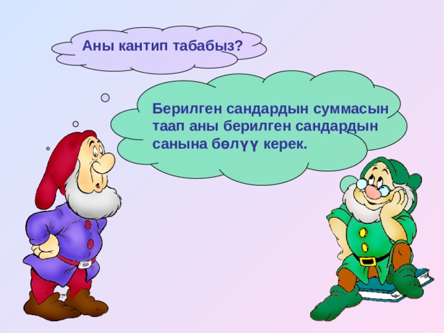 Аны кантип табабыз? Берилген сандардын суммасын таап аны берилген сандардын санына бөлүү керек. 