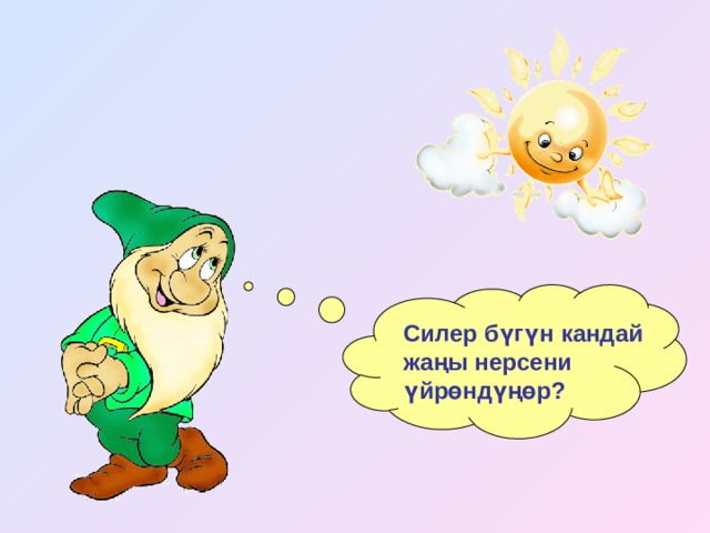 Силер бүгүн кандай жаңы нерсени үйрөндүңөр? 