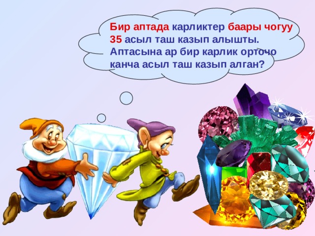 Бир аптада карликтер баары чогуу 35 асыл таш казып алышты. Аптасына ар бир карлик орточо канча асыл таш казып алган? 