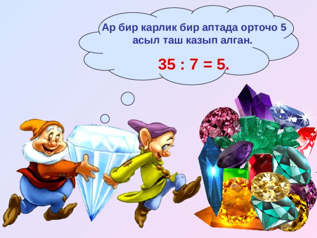 Ар бир карлик бир аптада орточо 5 асыл таш казып алган. 35 : 7 = 5.  