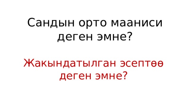 Сандын орто мааниси деген эмне? Жакындатылган эсептөө деген эмне? 