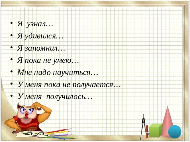 Я узнал… Я удивился… Я запомнил… Я пока не умею… Мне надо научиться… У меня пока не получается… У меня получилось…  