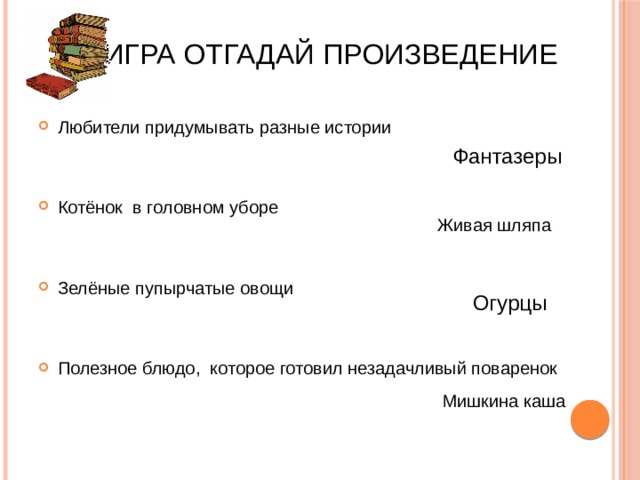 Игра отгадай произведение Любители придумывать разные истории Котёнок в головном уборе Зелёные пупырчатые овощи Полезное блюдо, которое готовил незадачливый поваренок Фантазеры Живая шляпа Огурцы Мишкина каша 