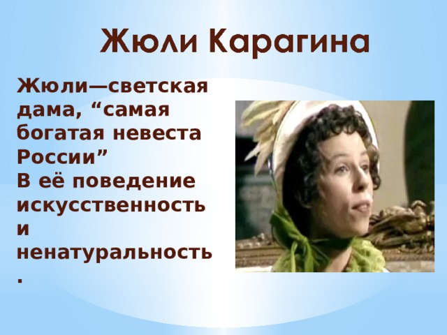 Жюли—светская дама, “самая богатая невеста России” В её поведение искусственность и ненатуральность. 