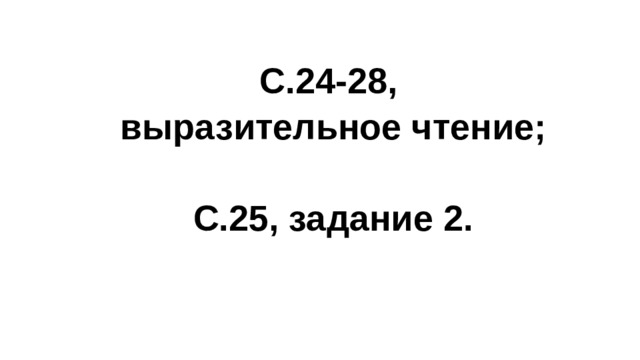 С.24-28, выразительное чтение;  С.25, задание 2. 