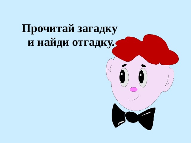 Прочитай загадку и найди отгадку. 