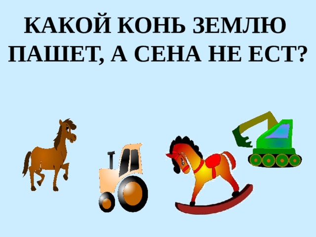 КАКОЙ КОНЬ ЗЕМЛЮ ПАШЕТ, А СЕНА НЕ ЕСТ? 