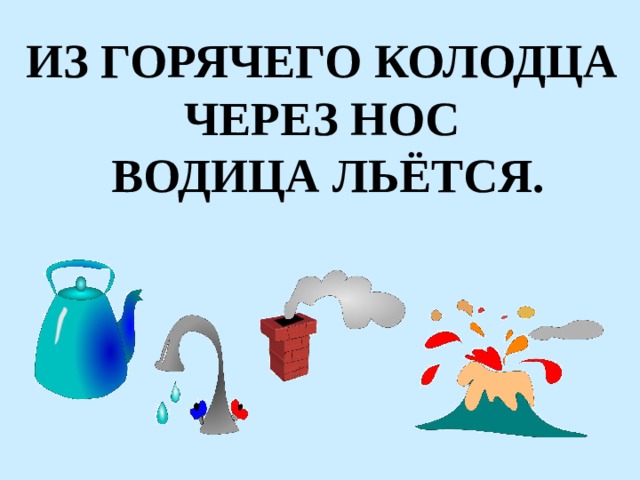ИЗ ГОРЯЧЕГО КОЛОДЦА ЧЕРЕЗ НОС ВОДИЦА ЛЬЁТСЯ. 