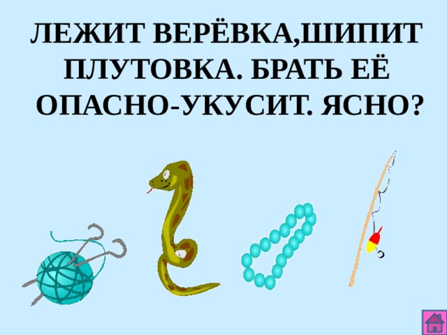 ЛЕЖИТ ВЕРЁВКА,ШИПИТ ПЛУТОВКА. БРАТЬ ЕЁ ОПАСНО-УКУСИТ. ЯСНО? 