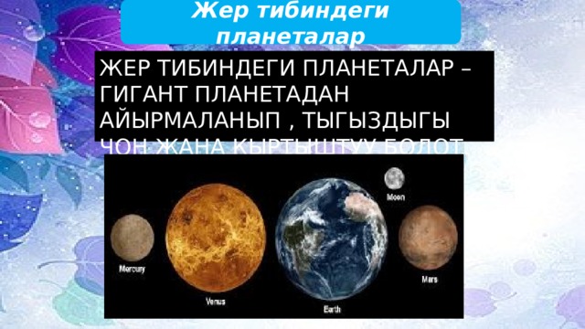 Жер тибиндеги планеталар Жер тибиндеги планеталар – Гигант планетадан айырмаланып , тыгыздыгы чон жана кыртыштуу болот. 