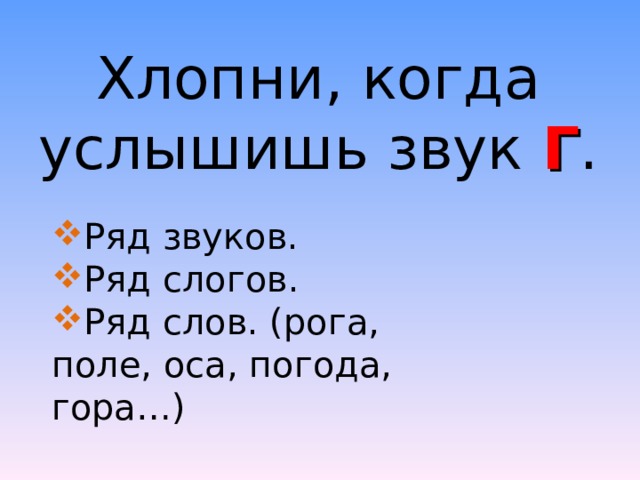 Хлопни, когда услышишь звук Г . Ряд звуков. Ряд слогов. Ряд слов. (рога, поле, оса, погода, гора…) 