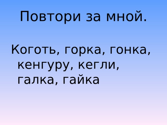 Повтори за мной. Коготь, горка, гонка, кенгуру, кегли, галка, гайка 