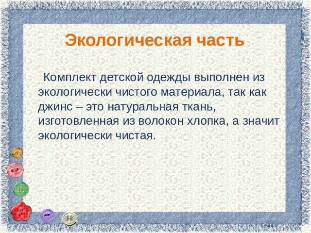 Экологическая часть  Комплект детской одежды выполнен из экологически чистого материала, так как джинс – это натуральная ткань, изготовленная из волокон хлопка, а значит экологически чистая. 