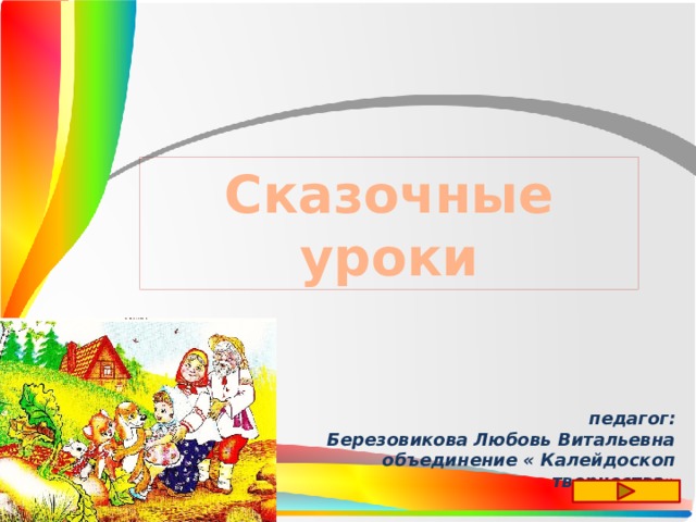 Сказочные уроки педагог:  Березовикова Любовь Витальевна  объединение « Калейдоскоп творчества» 