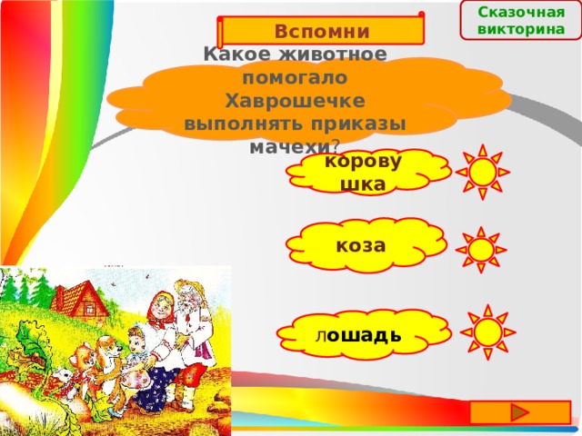 Сказочная  викторина Вспомни Какое животное помогало Хаврошечке выполнять приказы мачехи ? коровушка коза л ошадь 
