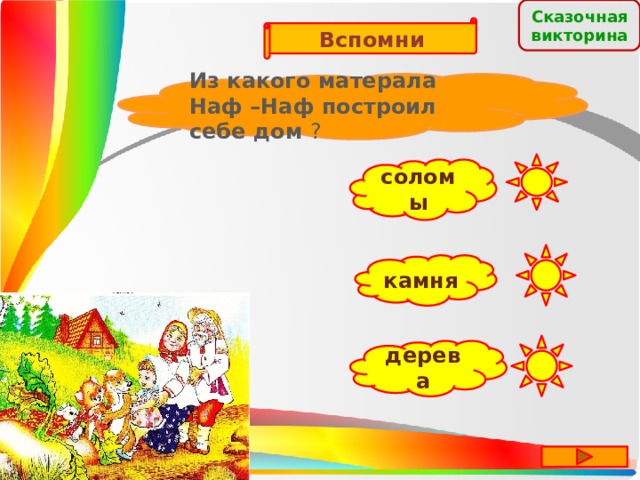 Сказочная  викторина Вспомни Из какого матерала Наф –Наф построил себе дом ? соломы камня дерева 