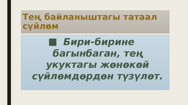 Тең байланыштагы татаал сүйлөм Бири-бирине багынбаган, тең укуктагы жөнөкөй сүйлөмдөрдөн түзүлөт. 