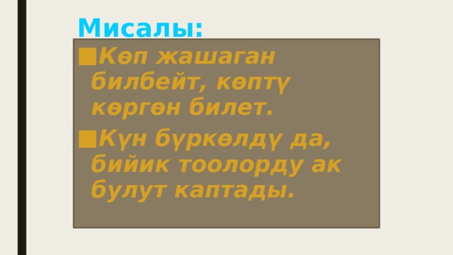 Мисалы:   Көп жашаган билбейт, көптү көргөн билет. Күн бүркөлдү да, бийик тоолорду ак булут каптады. 