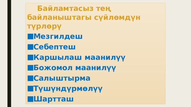  Байламтасыз тең байланыштагы сүйлөмдүн түрлөрү Мезгилдеш Себептеш Каршылаш маанилүү Божомол маанилүү Салыштырма Түшүндүрмөлүү Шартташ 