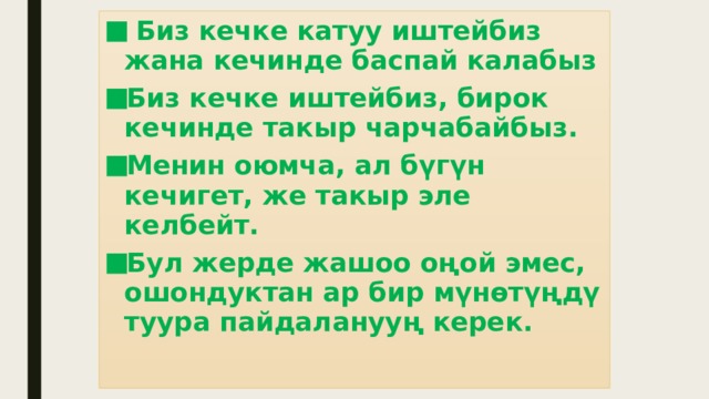  Биз кечке катуу иштейбиз жана кечинде баспай калабыз Биз кечке иштейбиз, бирок кечинде такыр чарчабайбыз. Менин оюмча, ал бүгүн кечигет, же такыр эле келбейт. Бул жерде жашоо оңой эмес, ошондуктан ар бир мүнөтүңдү туура пайдаланууң керек. 