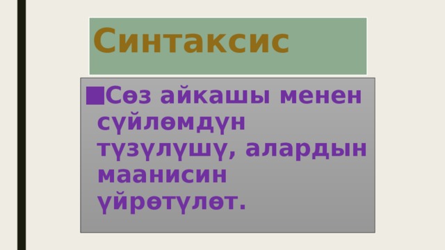Синтаксис Сөз айкашы менен сүйлөмдүн түзүлүшү, алардын маанисин үйрөтүлөт. 