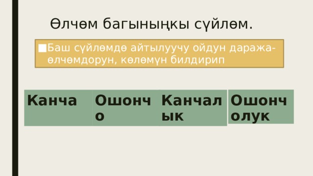 Өлчөм багыныңкы сүйлөм. Баш сүйлөмдө айтылуучу ойдун даража-өлчөмдорун, көлөмүн билдирип Баш сүйлөмдө айтылуучу ойдун даража-өлчөмдорун, көлөмүн билдирип Ошончолук Канча Ошончо Канчалык 