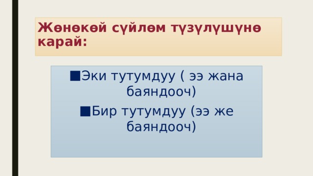 Жөнөкөй сүйлөм түзүлүшүнө карай: Эки тутумдуу ( ээ жана баяндооч) Бир тутумдуу (ээ же баяндооч) 