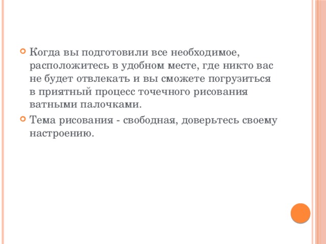 Когда вы подготовили все необходимое, расположитесь в удобном месте, где никто вас не будет отвлекать и вы сможете погрузиться в приятный процесс точечного рисования ватными палочками. Тема рисования - свободная, доверьтесь своему настроению. 