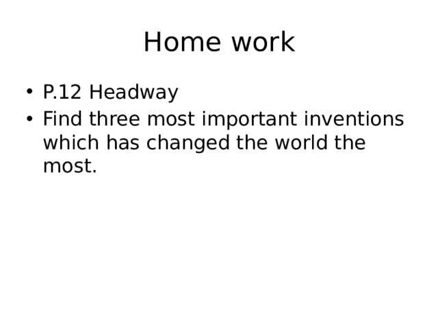 Home work P.12 Headway Find three most important inventions which has changed the world the most. 