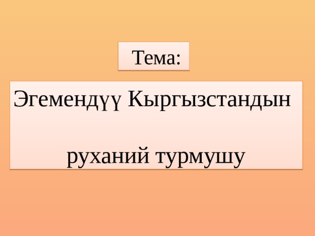  Тема: Эгемендүү Кыргызстандын  руханий турмушу 