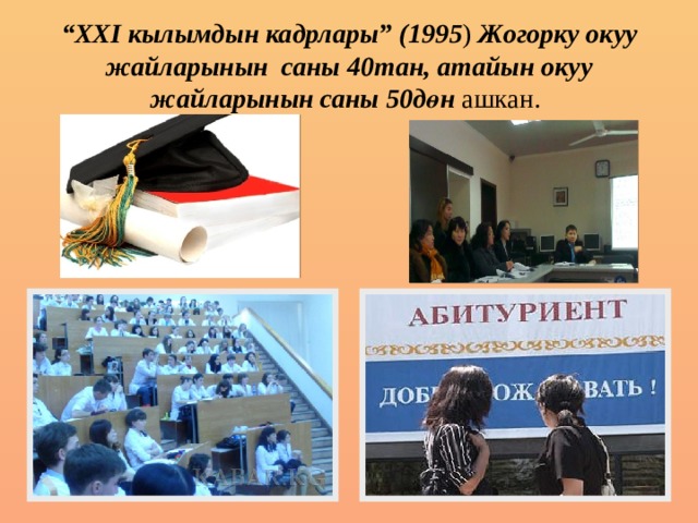 “ XXI кылымдын кадрлары” (1995 ) Жогорку окуу жайларынын саны 40тан, атайын окуу жайларынын саны 50дөн ашкан. 