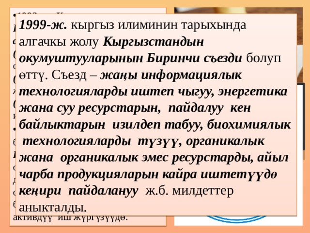 1992-ж.  Кыргыз Республикасынын Улуттук аттестациялык комиссиясы (УАК) түзүлгөн. Бул органга окумуштуулук даражасы (илимдин доктору, кандидаты) жана окумуштуулук наамдар (доцент, профессор) берүү иштери тапшырылган. Кыргызстандагы илимдин борбору Кыргыз Улуттук Илимдер академиясы жогорку окуу жайларында адистерди даярдоодо, чет өлкөлүк окумуштуулар менен байланышты күчөтүү боюнча активдүү иш жүргүзүүдө. 1999-ж. кыргыз илиминин тарыхында алгачкы жолу Кыргызстандын окумуштууларынын Биринчи съезди болуп өттү. Съезд – жаңы информациялык технологияларды иштеп чыгуу, энергетика жана суу ресурстарын, пайдалуу кен байлыктарын изилдеп табуу, биохимиялык технологияларды түзүү, органикалык жана органикалык эмес ресурстарды, айыл чарба продукцияларын кайра иштетүүдө кеңири пайдалануу ж.б. милдеттер аныкталды. 