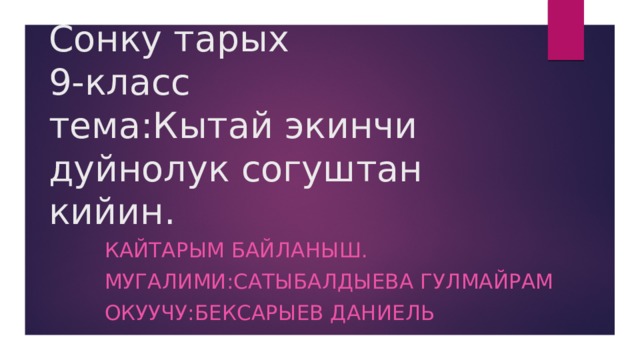 Сонку тарых  9-класс  тема:Кытай экинчи дуйнолук согуштан кийин. Кайтарым байланыш. Мугалими:Сатыбалдыева Гулмайрам Окуучу:Бексарыев Даниель 