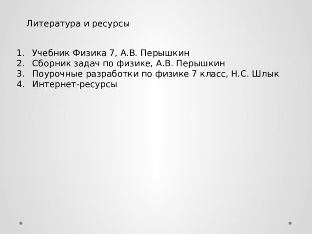 Литература и ресурсы Учебник Физика 7, А.В. Перышкин Сборник задач по физике, А.В. Перышкин Поурочные разработки по физике 7 класс, Н.С. Шлык Интернет-ресурсы 