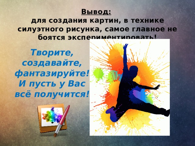 Вывод:   для создания картин, в технике силуэтного рисунка, самое главное не боятся экспериментировать! Творите, создавайте, фантазируйте! И пусть у Вас всё получится! 