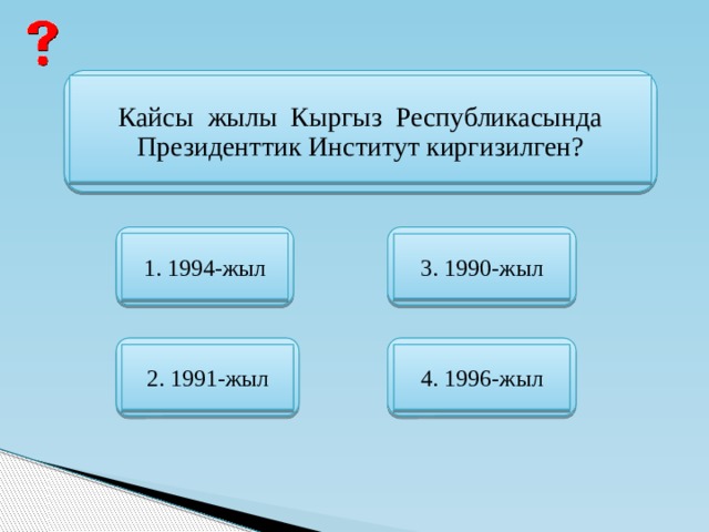 Кайсы жылы Кыргыз Республикасында Президенттик Институт киргизилген? 1. 1994-жыл 3. 1990-жыл 2. 1991-жыл 4. 1996-жыл 