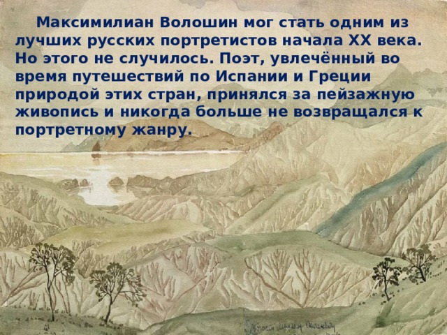  Максимилиан Волошин мог стать одним из лучших русских портретистов начала XX века. Но этого не случилось. Поэт, увлечённый во время путешествий по Испании и Греции природой этих стран, принялся за пейзажную живопись и никогда больше не возвращался к портретному жанру. 